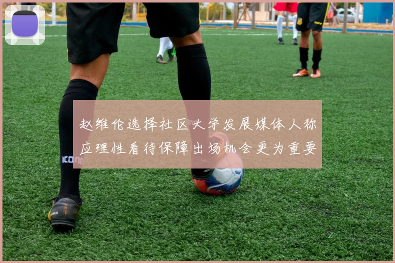 赵维伦选择社区大学发展媒体人称应理性看待保障出场机会更为重要