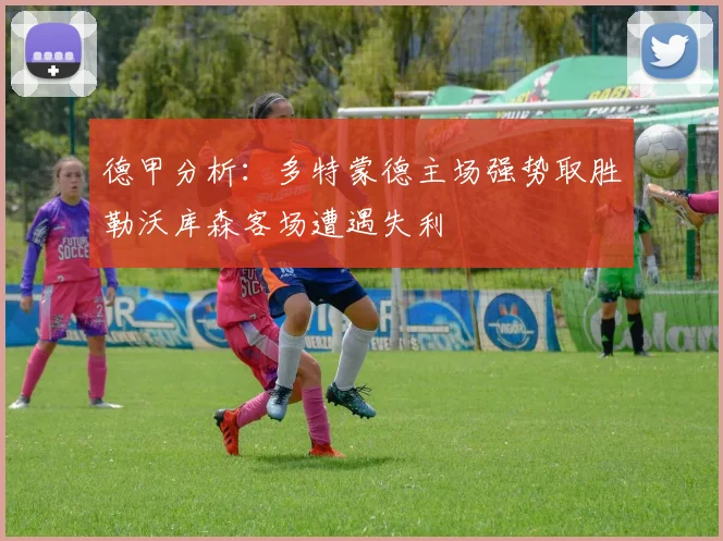 德甲分析:多特蒙德主场强势取胜勒沃库森客场遭遇失利