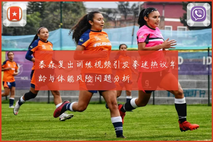 泰森复出训练视频引发拳迷热议年龄与体能风险问题分析