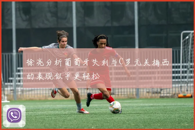 徐亮分析葡萄牙失利与C罗无关梅西的表现似乎更轻松