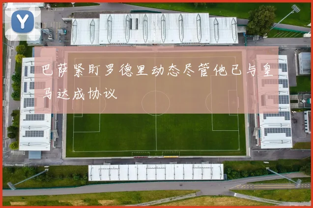 巴萨紧盯罗德里动态尽管他已与皇马达成协议